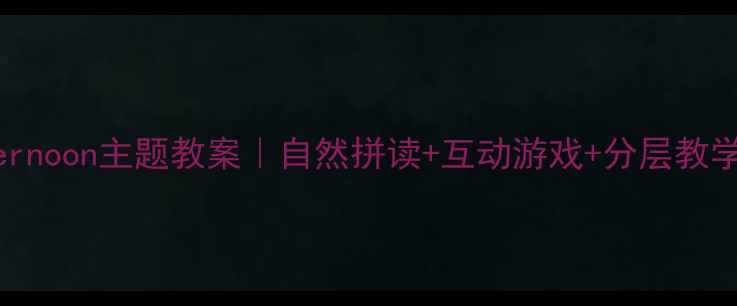 图片 🔥小学英语GoodAfternoon主题教案｜自然拼读+互动游戏+分层教学，轻松培养语感！2