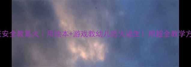 图片 🔥小班安全教案火｜用绘本+游戏教幼儿防火逃生！附超全教学方案🔥1