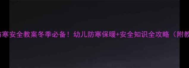 图片 🔥小班防寒安全教案冬季必备！幼儿防寒保暖+安全知识全攻略（附教学PPT）