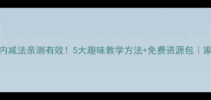 图片 🔥幼儿5以内减法亲测有效！5大趣味教学方法+免费资源包｜家长必看🔥1