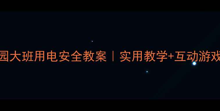 图片 🔥幼儿园大班用电安全教案｜实用教学+互动游戏👧👦💡