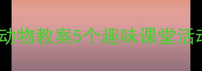 图片 🔥幼儿园小班哺乳动物教案5个趣味课堂活动让孩子爱上科学2