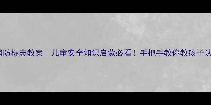 图片 🔥幼儿园消防标志教案｜儿童安全知识启蒙必看！手把手教你教孩子认消防标志1