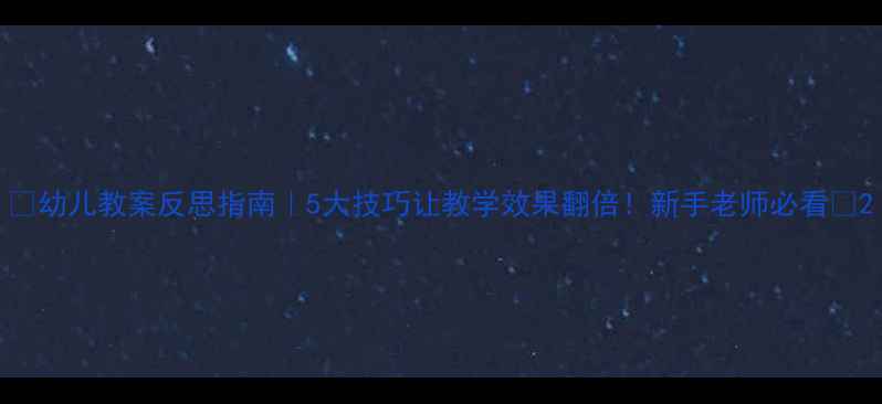图片 🔥幼儿教案反思指南｜5大技巧让教学效果翻倍！新手老师必看💡2