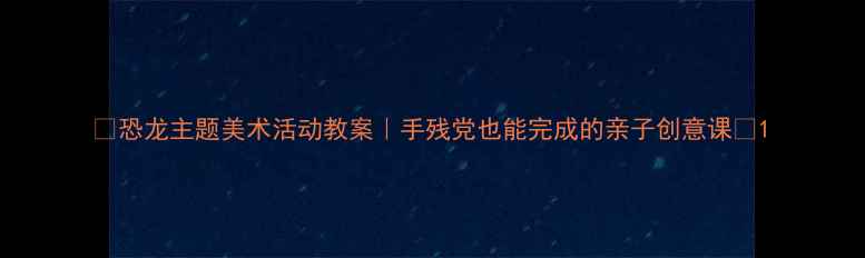 图片 🔥恐龙主题美术活动教案｜手残党也能完成的亲子创意课✨1