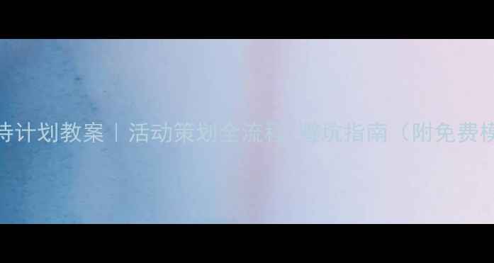图片 🔥接待计划教案｜活动策划全流程+避坑指南（附免费模板）