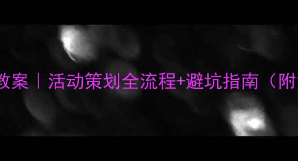 图片 🔥接待计划教案｜活动策划全流程+避坑指南（附免费模板）2