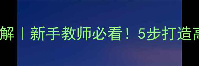 图片 🔥教案设计全流程拆解｜新手教师必看！5步打造高效课堂活动方案✅2