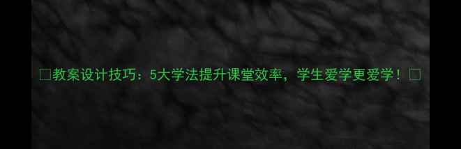 图片 🔥教案设计技巧：5大学法提升课堂效率，学生爱学更爱学！✨