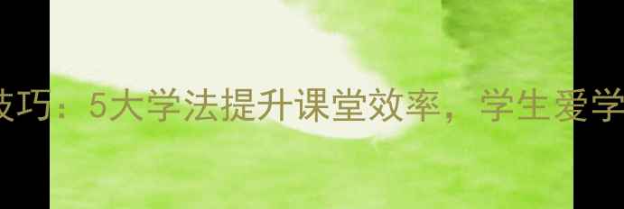 图片 🔥教案设计技巧：5大学法提升课堂效率，学生爱学更爱学！✨2