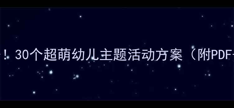 图片 🔥暑假幼教必备！30个超萌幼儿主题活动方案（附PDF+教学指导）🌞2