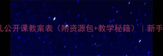图片 🔥爆款幼儿公开课教案表（附资源包+教学秘籍）｜新手教师必备2