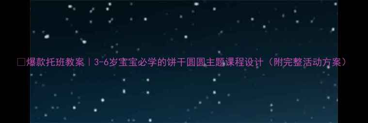 图片 🔥爆款托班教案｜3-6岁宝宝必学的饼干圆圆主题课程设计（附完整活动方案）