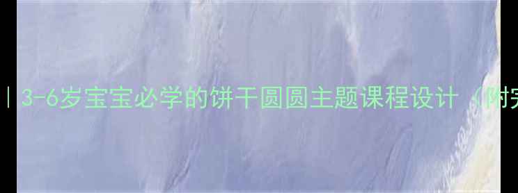 图片 🔥爆款托班教案｜3-6岁宝宝必学的饼干圆圆主题课程设计（附完整活动方案）1