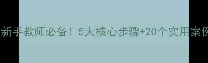 图片 🔥爆款教案教学模板｜新手教师必备！5大核心步骤+20个实用案例，轻松搞定课堂效率2