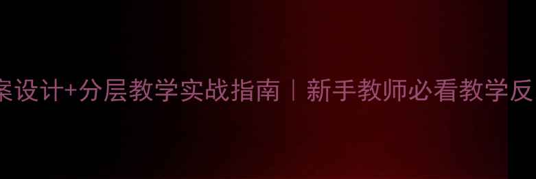 图片 🔥爆款教案设计+分层教学实战指南｜新手教师必看教学反思全攻略1