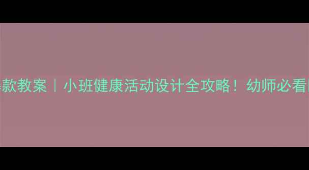 图片 🔥爆款教案｜小班健康活动设计全攻略！幼师必看👶✨