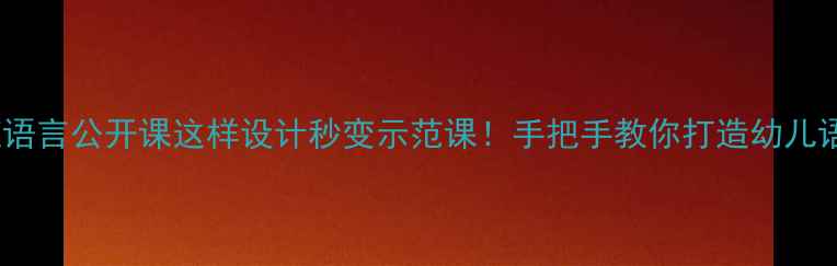 图片 🔥爆款教案｜小班语言公开课这样设计秒变示范课！手把手教你打造幼儿语言能力黄金期🌟2