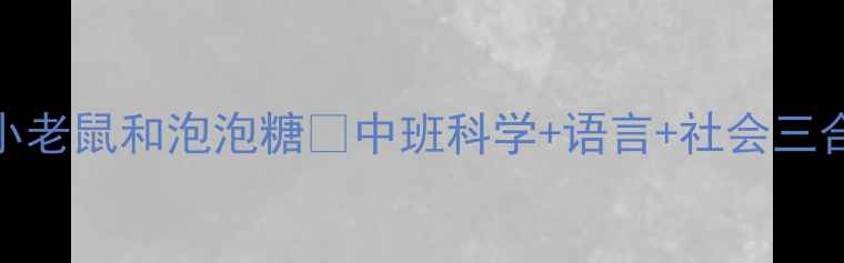 图片 🔥爆款教案｜小老鼠和泡泡糖✨中班科学+语言+社会三合一活动设计🌟