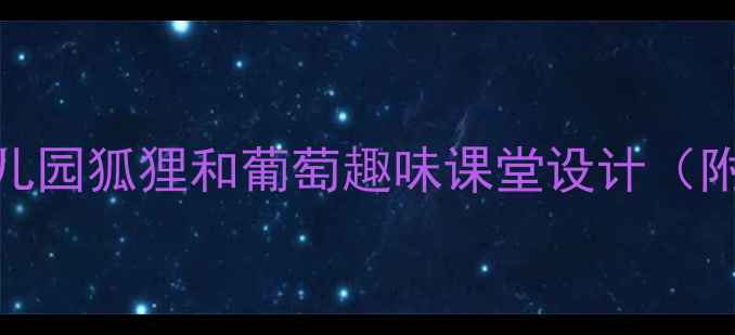 图片 🔥爆款教案｜幼儿园狐狸和葡萄趣味课堂设计（附完整活动方案）