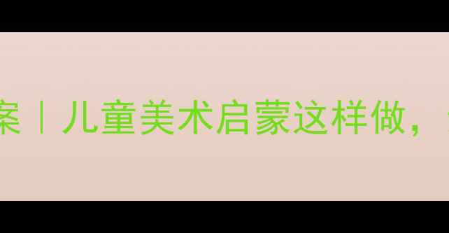 图片 🔥生活小主人美术教案｜儿童美术启蒙这样做，亲子互动超有趣！✨2