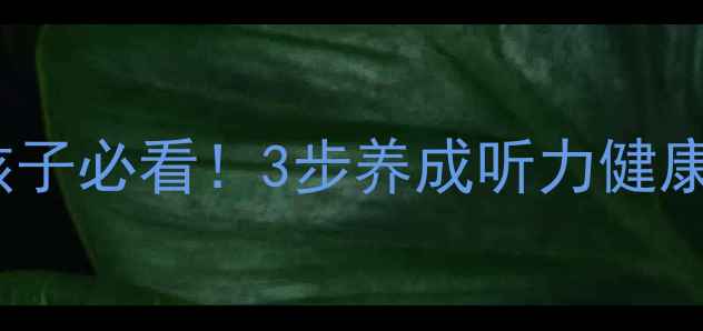 图片 🔥科学护耳教案3-18岁孩子必看！3步养成听力健康习惯，附亲子互动方案1