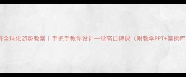 图片 🔥经济全球化趋势教案｜手把手教你设计一堂高口碑课（附教学PPT+案例库）🔥2