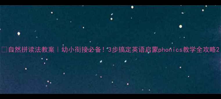 图片 🔥自然拼读法教案｜幼小衔接必备！3步搞定英语启蒙phonics教学全攻略2