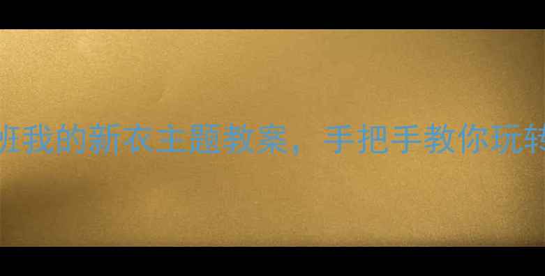 图片 🔥超实用！幼儿园小班我的新衣主题教案，手把手教你玩转服装认知与劳动教育