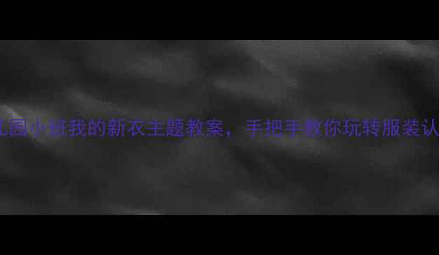 图片 🔥超实用！幼儿园小班我的新衣主题教案，手把手教你玩转服装认知与劳动教育1