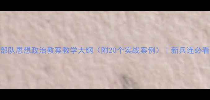 图片 🔥部队思想政治教案教学大纲（附20个实战案例）｜新兵连必看！