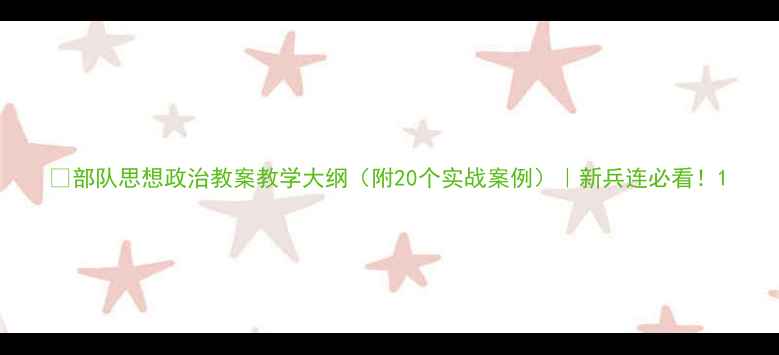 图片 🔥部队思想政治教案教学大纲（附20个实战案例）｜新兵连必看！1