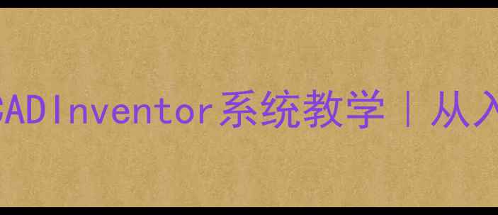 图片 🔥零基础必看！AutoCADInventor系统教学｜从入门到进阶完整教程💻