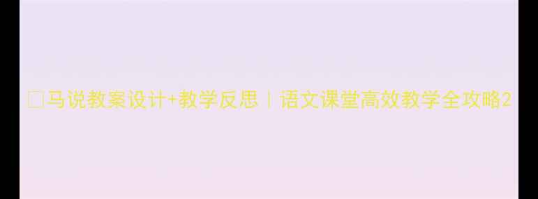 图片 🔥马说教案设计+教学反思｜语文课堂高效教学全攻略2