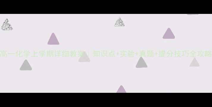 图片 🔥高一化学上学期详细教案｜知识点+实验+真题+提分技巧全攻略✨