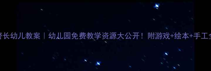 图片 🔥黑猫警长幼儿教案｜幼儿园免费教学资源大公开！附游戏+绘本+手工全方案🔥