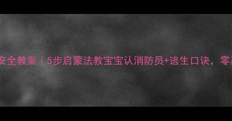 图片 🚨小小班消防安全教案｜5步启蒙法教宝宝认消防员+逃生口诀，零基础家长必看1