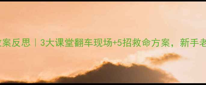 图片 🚿洗澡课教案反思｜3大课堂翻车现场+5招救命方案，新手老师速存！2