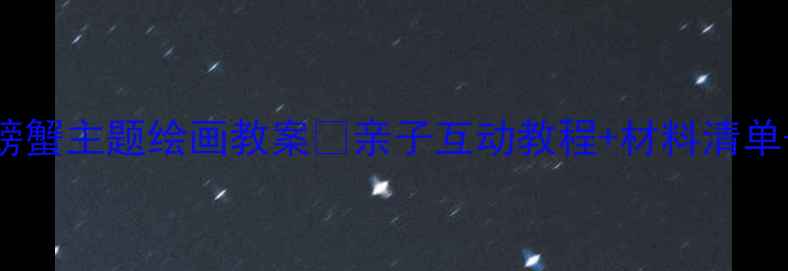 图片 🦀幼儿园小班美术课螃蟹主题绘画教案🦀亲子互动教程+材料清单+作品展示（附视频）