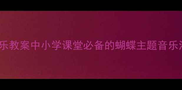 图片 🦋奥尔夫音乐教案中小学课堂必备的蝴蝶主题音乐活动全攻略1