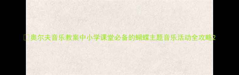 图片 🦋奥尔夫音乐教案中小学课堂必备的蝴蝶主题音乐活动全攻略2